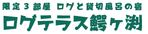 限定３室ログと貸切風呂の宿　ログテラス鰐ヶ渕