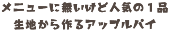 メニューに無いけど人気の１品生地から作るアップルパイ
